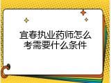 宜春执业药师怎么考需要什么条件