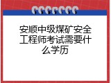 安顺中级煤矿安全工程师考试需要什么学历