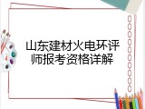 山东建材火电环评师报考资格详解