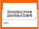深圳初级经济师考试时间地点及费用