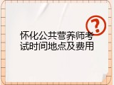 怀化公共营养师考试时间地点及费用