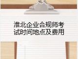 淮北企业合规师考试时间地点及费用