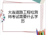 大连道路工程检测师考试需要什么学历