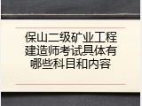 保山二级矿业工程建造师考试具体有哪些科目和内容