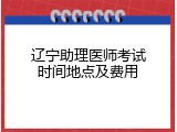 辽宁助理医师考试时间地点及费用