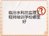 临汾水利总监理工程师培训学校哪里好