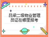吕梁二级物业管理员证在哪里报考