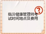 临汾健康管理师考试时间地点及费用