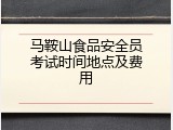 马鞍山食品安全员考试时间地点及费用
