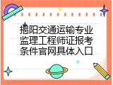 揭阳交通运输专业监理工程师证报考条件官网具体入口