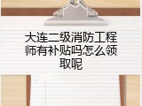 大连二级消防工程师有补贴吗怎么领取呢