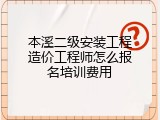 本溪二级安装工程造价工程师怎么报名培训费用