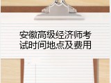 安徽高级经济师考试时间地点及费用