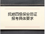 抚顺四级保安员证报考具体要求