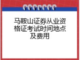 马鞍山证券从业资格证考试时间地点及费用
