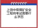 上饶中级煤矿安全工程师考试需要什么学历