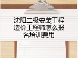 沈阳二级安装工程造价工程师怎么报名培训费用