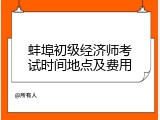 蚌埠初级经济师考试时间地点及费用