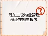 丹东二级物业管理员证在哪里报考