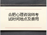 合肥心理咨询师考试时间地点及费用