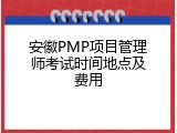 安徽PMP项目管理师考试时间地点及费用