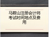 马鞍山注册会计师考试时间地点及费用