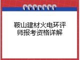 鞍山建材火电环评师报考资格详解