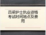 吕梁护士执业资格考试时间地点及费用