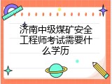 济南中级煤矿安全工程师考试需要什么学历
