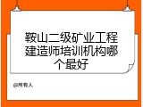 鞍山二级矿业工程建造师培训机构哪个最好