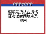 铜陵期货从业资格证考试时间地点及费用