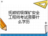 抚顺初级煤矿安全工程师考试需要什么学历