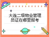 大连二级物业管理员证在哪里报考