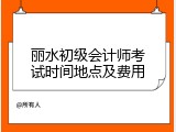 丽水初级会计师考试时间地点及费用