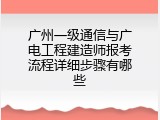 广州一级通信与广电工程建造师报考流程详细步骤有哪些