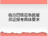 临汾四级应急救援员证报考具体要求