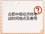 合肥中级经济师考试时间地点及费用