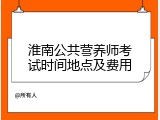 淮南公共营养师考试时间地点及费用