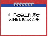 蚌埠社会工作师考试时间地点及费用