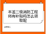 本溪二级消防工程师有补贴吗怎么领取呢