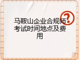 马鞍山企业合规师考试时间地点及费用