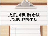 抚顺护师职称考试培训机构哪里找