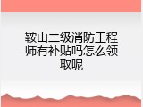 鞍山二级消防工程师有补贴吗怎么领取呢