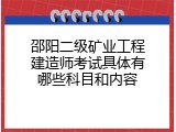 邵阳二级矿业工程建造师考试具体有哪些科目和内容