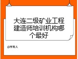 大连二级矿业工程建造师培训机构哪个最好