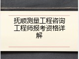 抚顺测量工程咨询工程师报考资格详解