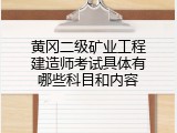 黄冈二级矿业工程建造师考试具体有哪些科目和内容