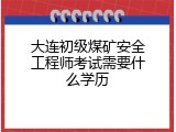 大连初级煤矿安全工程师考试需要什么学历