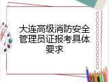 大连高级消防安全管理员证报考具体要求