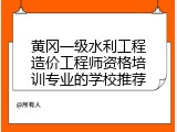 黄冈一级水利工程造价工程师资格培训专业的学校推荐